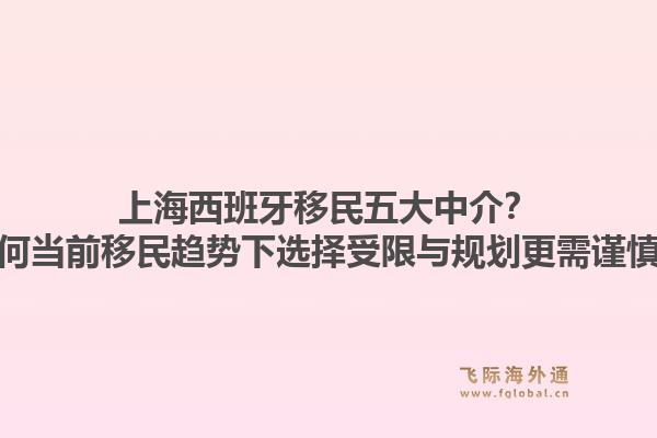 上海西班牙移民五大中介？为何当前移民趋势下选择受限与规划更需谨慎？