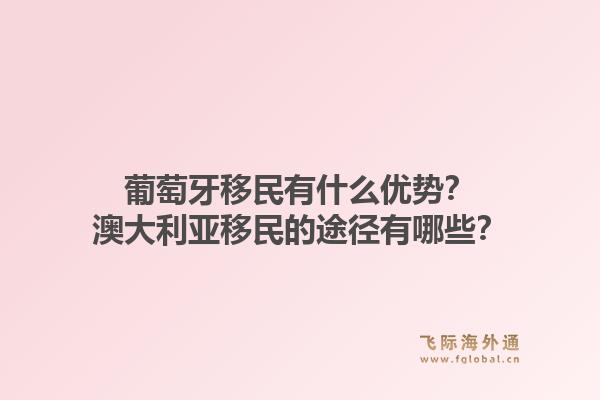 葡萄牙移民有什么优势？澳大利亚移民的途径有哪些？1.jpg