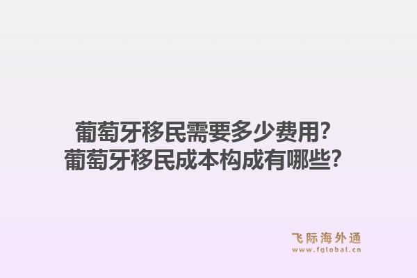 葡萄牙移民需要多少费用?葡萄牙移民成本构成有哪些?1.jpg