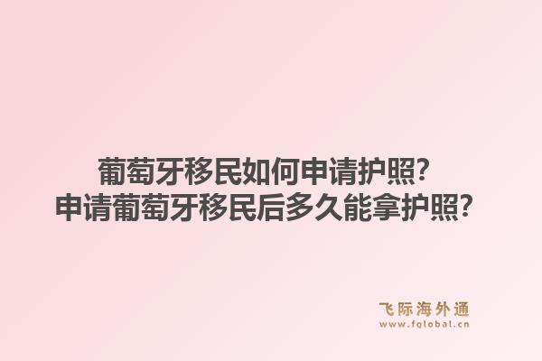葡萄牙移民如何申请护照？申请葡萄牙移民后多久能拿护照？1.jpg