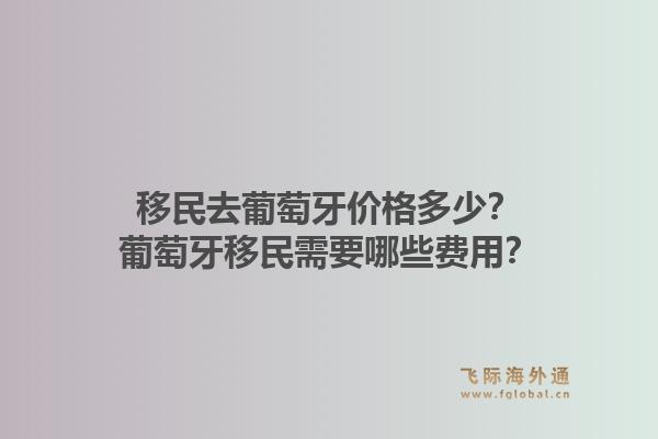 移民去葡萄牙价格多少?葡萄牙移民需要哪些费用?1.jpg