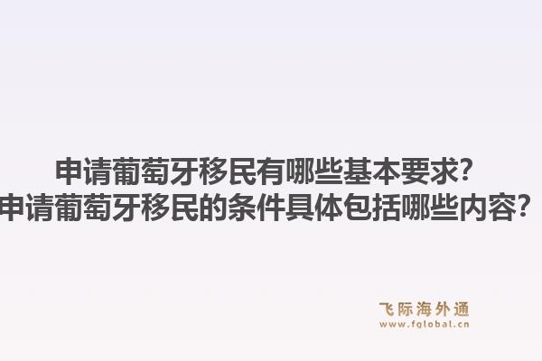 申请葡萄牙移民有哪些基本要求？申请葡萄牙移民的条件具体包括哪些内容？1.jpg