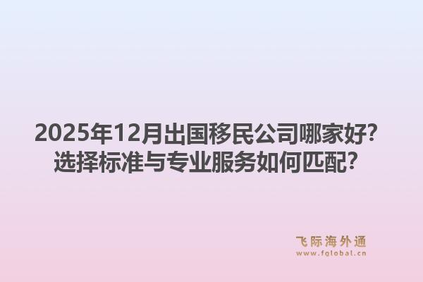 2025年12月出国移民公司哪家好？选择标准与专业服务如何匹配？