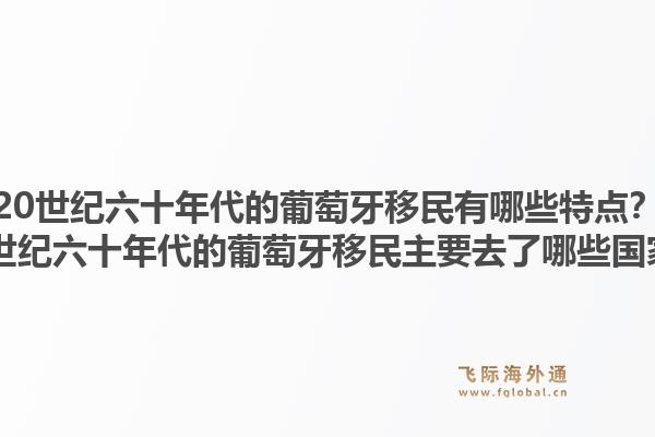 20世纪六十年代的葡萄牙移民有哪些特点?20世纪六十年代的葡萄牙移民主要去了哪些国家?1.jpg