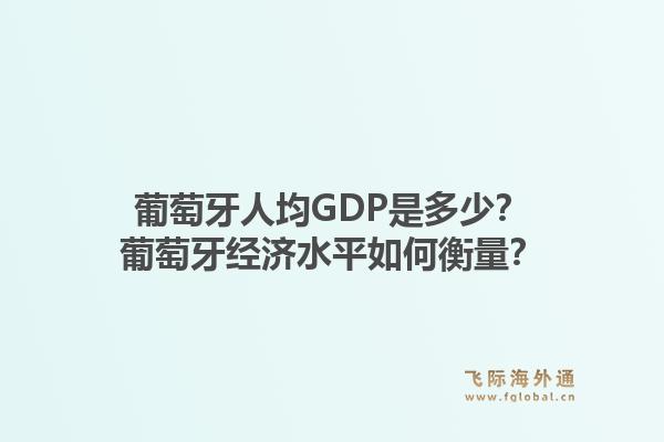 葡萄牙人均GDP是多少？葡萄牙经济水平如何衡量？1.jpg