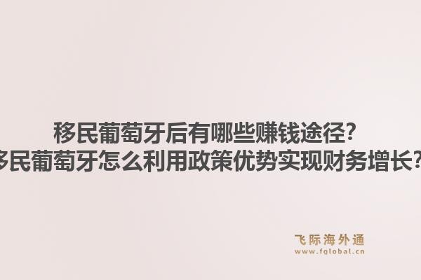 移民葡萄牙后有哪些赚钱途径?移民葡萄牙怎么利用政策优势实现财务增长?1.jpg