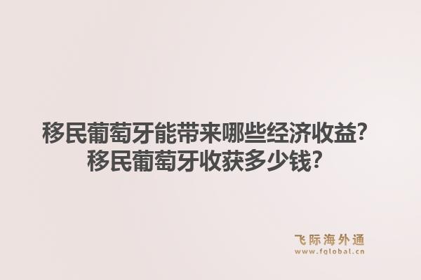 移民葡萄牙能带来哪些经济收益？移民葡萄牙收获多少钱？1.jpg