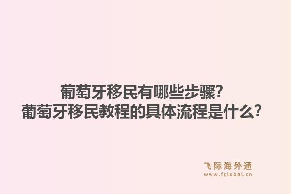 葡萄牙移民有哪些步骤？葡萄牙移民教程的具体流程是什么？1.jpg