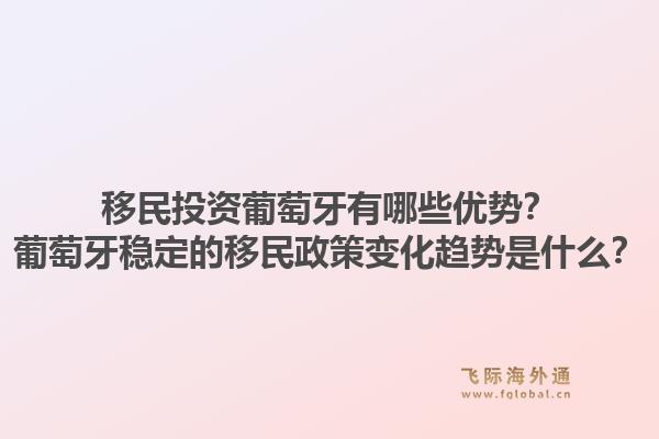 移民投资葡萄牙有哪些优势？葡萄牙稳定的移民政策变化趋势是什么？1.jpg