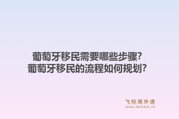葡萄牙移民需要哪些步骤？葡萄牙移民的流程如何规划？1.jpg