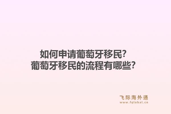 如何申请葡萄牙移民？葡萄牙移民的流程有哪些？1.jpg