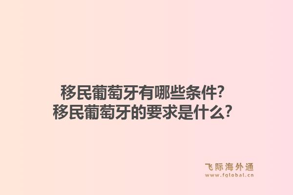 移民葡萄牙有哪些条件?移民葡萄牙的要求是什么?1.jpg