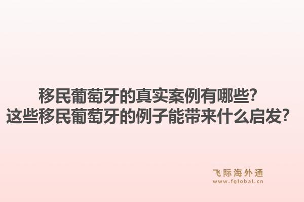 移民葡萄牙的真实案例有哪些？这些移民葡萄牙的例子能带来什么启发？1.jpg