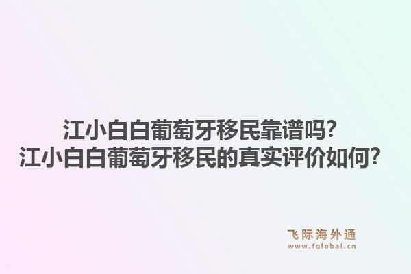 江小白白葡萄牙移民靠谱吗？江小白白葡萄牙移民的真实评价如何？1.jpg