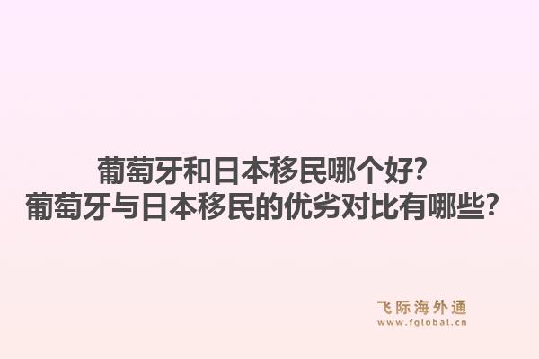 葡萄牙和日本移民哪个好？葡萄牙与日本移民的优劣对比有哪些？1.jpg
