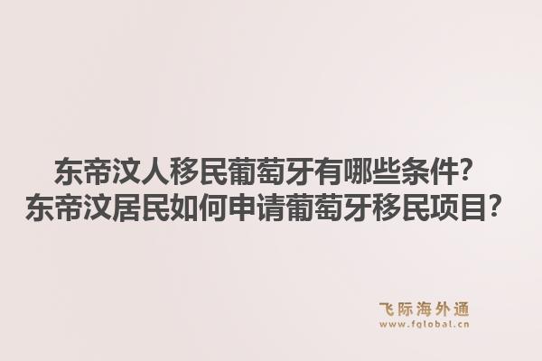 东帝汶人移民葡萄牙有哪些条件？东帝汶居民如何申请葡萄牙移民项目？1.jpg