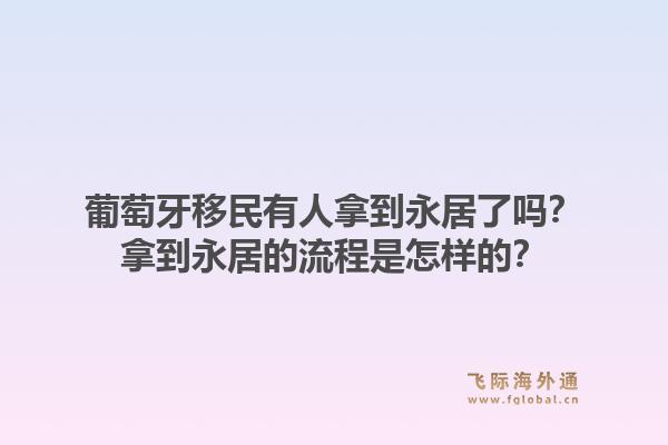 葡萄牙移民有人拿到永居了吗？拿到永居的流程是怎样的？1.jpg