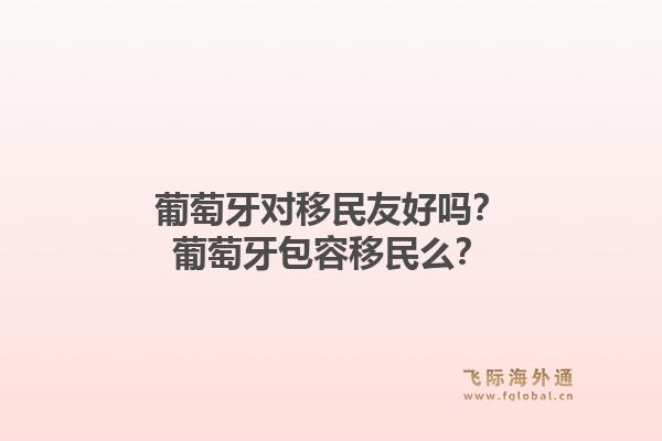 葡萄牙对移民友好吗?葡萄牙包容移民么?1.jpg