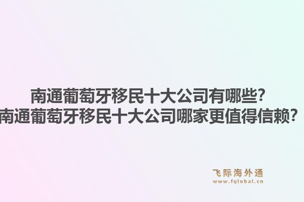 南通葡萄牙移民十大公司有哪些？南通葡萄牙移民十大公司哪家更值得信赖？1.jpg