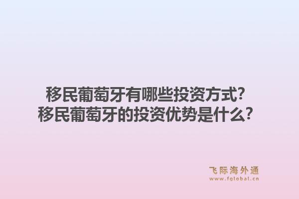 移民葡萄牙有哪些投资方式？移民葡萄牙的投资优势是什么？1.jpg