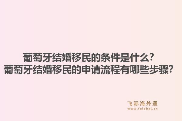 葡萄牙结婚移民的条件是什么？葡萄牙结婚移民的申请流程有哪些步骤？1.jpg