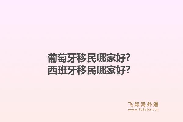 葡萄牙移民哪家好？西班牙移民哪家好？1.jpg
