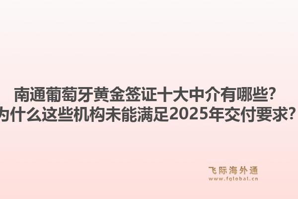 南通葡萄牙黄金签证十大中介有哪些？为什么这些机构未能满足2025年交付要求？1.jpg