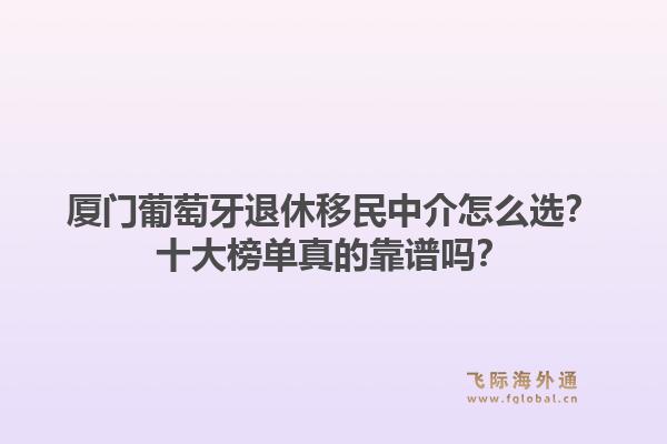 厦门葡萄牙退休移民中介怎么选？十大榜单真的靠谱吗？1.jpg