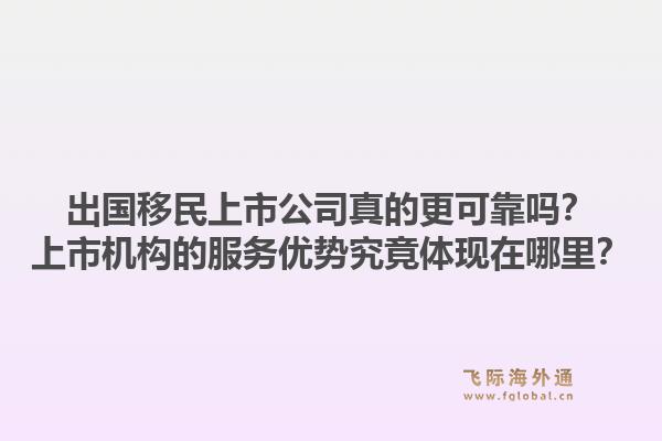 出国移民上市公司真的更可靠吗？上市机构的服务优势究竟体现在哪里？1.jpg