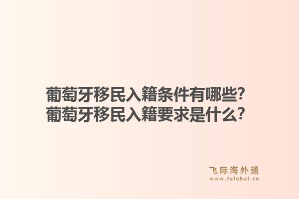 葡萄牙移民入籍条件有哪些？葡萄牙移民入籍要求是什么？1.jpg