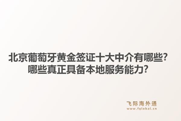 北京葡萄牙黄金签证十大中介有哪些？哪些真正具备本地服务能力？1.jpg
