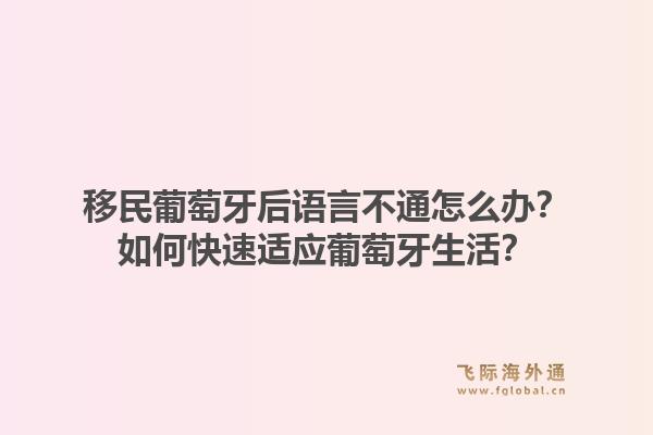 移民葡萄牙后语言不通怎么办？如何快速适应葡萄牙生活？1.jpg