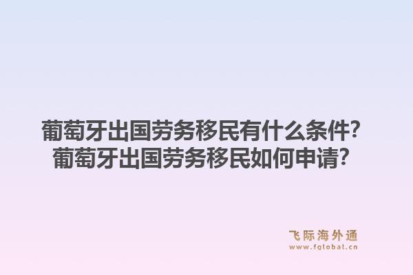 葡萄牙出国劳务移民有什么条件？葡萄牙出国劳务移民如何申请？1.jpg
