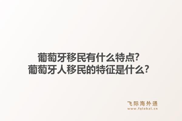 葡萄牙移民有什么特点?葡萄牙人移民的特征是什么?1.jpg
