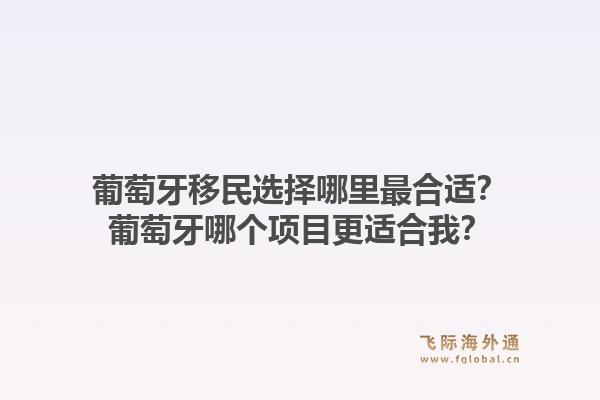 葡萄牙移民选择哪里最合适?葡萄牙哪个项目更适合我?1.jpg