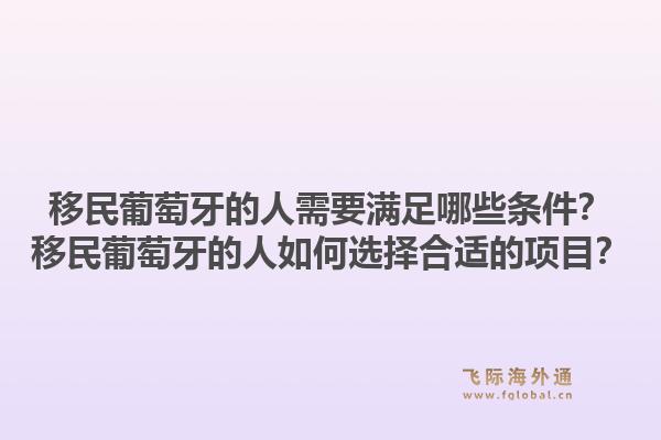 移民葡萄牙的人需要满足哪些条件？移民葡萄牙的人如何选择合适的项目？1.jpg
