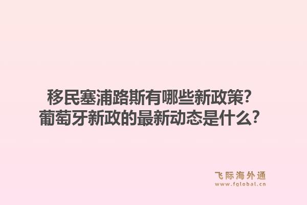移民塞浦路斯有哪些新政策？葡萄牙新政的最新动态是什么？1.jpg