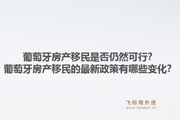 葡萄牙房产移民是否仍然可行?葡萄牙房产移民的最新政策有哪些变化?1.jpg