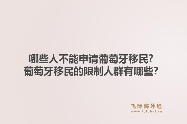 哪些人不能申请葡萄牙移民?葡萄牙移民的限制人群有哪些?1.jpg