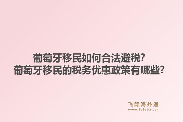 葡萄牙移民如何合法避税?葡萄牙移民的税务优惠政策有哪些?1.jpg