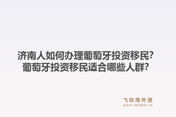 济南人如何办理葡萄牙投资移民?葡萄牙投资移民适合哪些人群?1.jpg