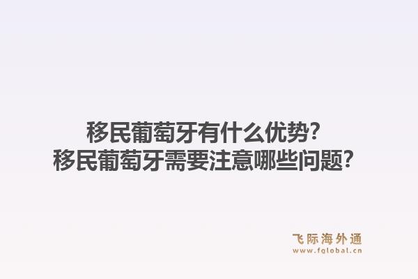 移民葡萄牙有什么优势？移民葡萄牙需要注意哪些问题？1.jpg