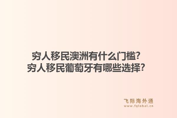 穷人移民澳洲有什么门槛?穷人移民葡萄牙有哪些选择?1.jpg