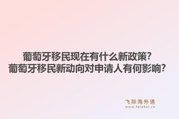 葡萄牙移民现在有什么新政策？葡萄牙移民新动向对申请人有何影响？1.jpg