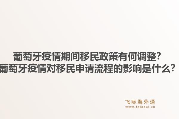 葡萄牙疫情期间移民政策有何调整?葡萄牙疫情对移民申请流程的影响是什么?1.jpg