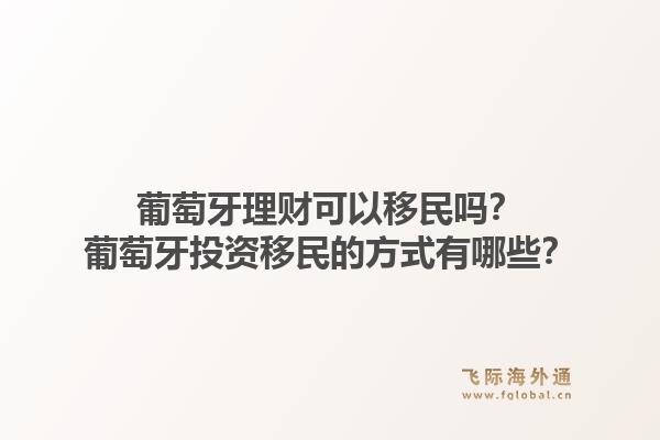 葡萄牙理财可以移民吗？葡萄牙投资移民的方式有哪些？1.jpg