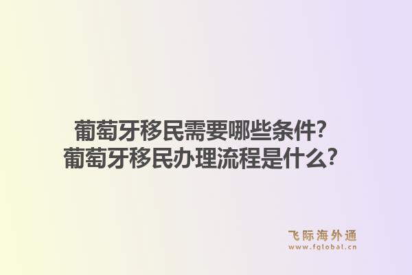 葡萄牙移民需要哪些条件？葡萄牙移民办理流程是什么？1.jpg