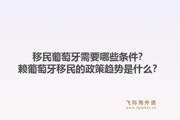 移民葡萄牙需要哪些条件?赖葡萄牙移民的政策趋势是什么?1.jpg