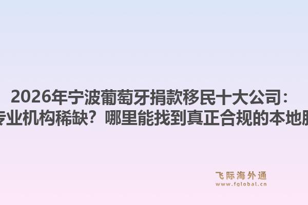 2026年宁波葡萄牙捐款移民十大公司:为何专业机构稀缺?哪里能找到真正合规的本地服务?1.jpg