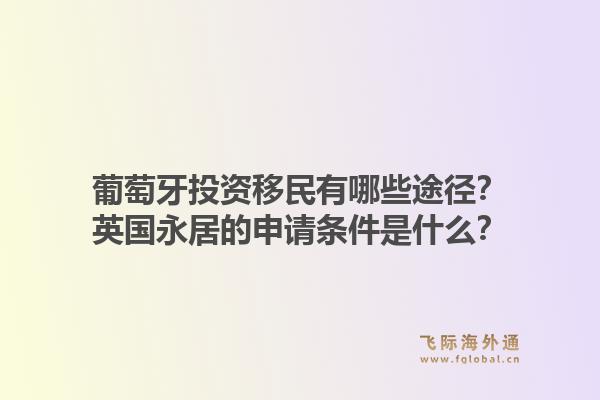 葡萄牙投资移民有哪些途径?英国永居的申请条件是什么?1.jpg